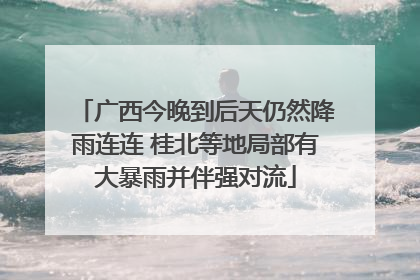 广西今晚到后天仍然降雨连连 桂北等地局部有大暴雨并伴强对流